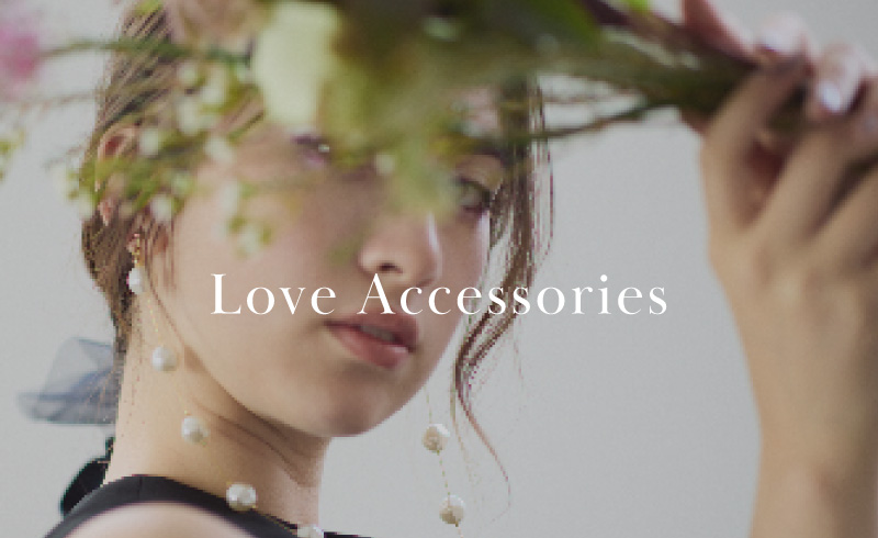 Love Accessories｜フェミニンとエレガンスに満ちたアクセサリーが入荷