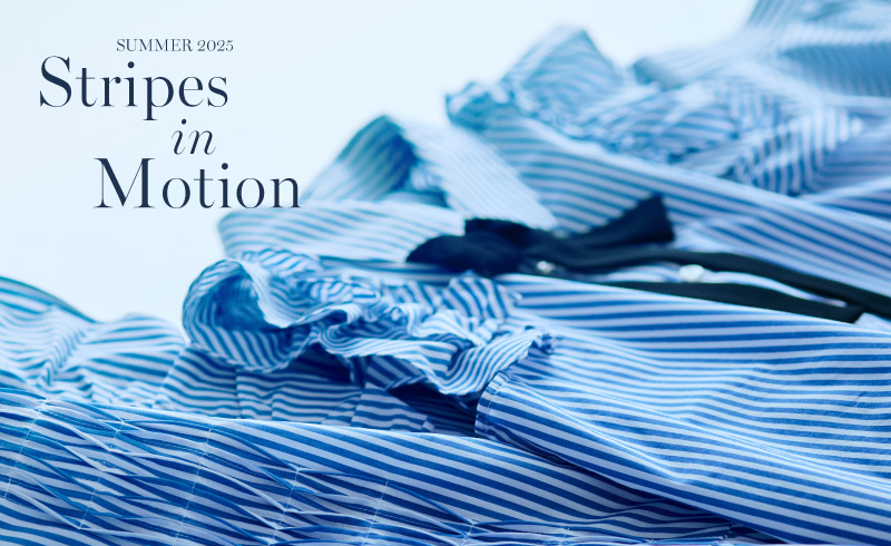 Stripes in Motion<br>ストライプで叶える、軽やかな夏の装い。