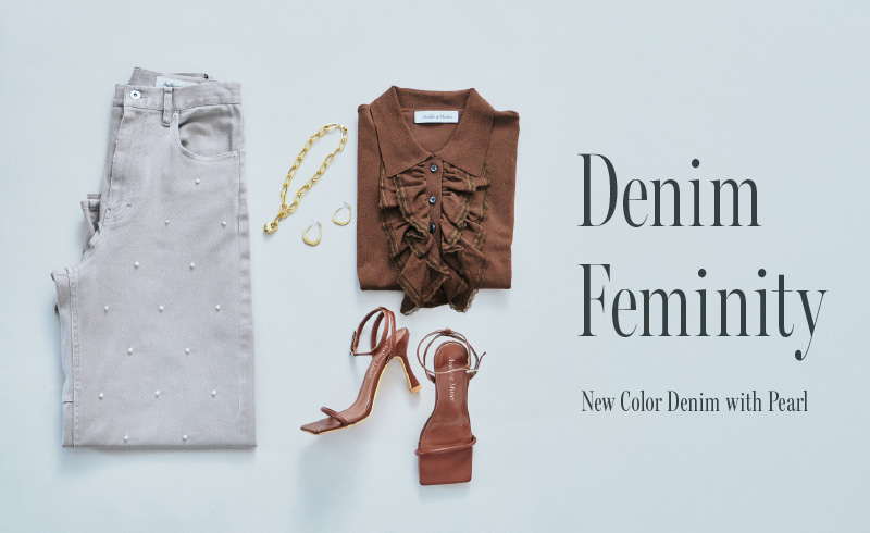Denim Feminity<br>人気デニムに待望の新色登場。フェミニンに着る、新しいかたち。
