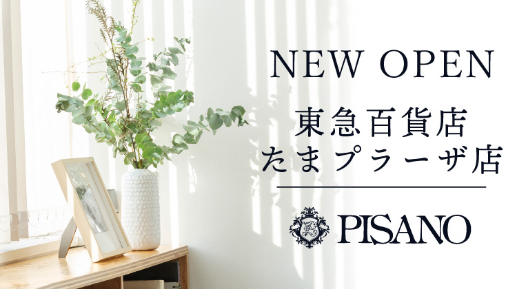 【ピサーノ】NEW OPEN　東急百貨店 たまプラーザ店