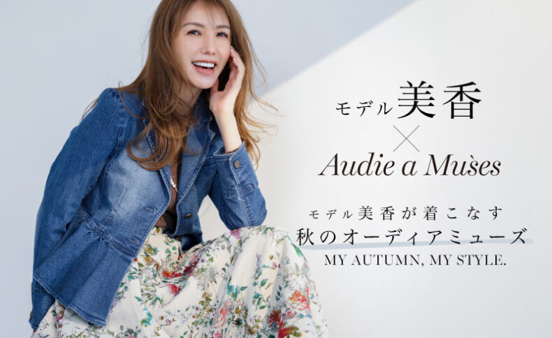 MY AUTUMN , MY STYLE<br />モデル美香が着こなす秋のオーディアミューズ